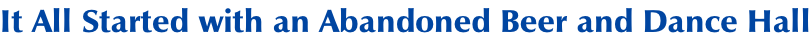 It All Started with an Abandoned Beer and Dance Hall