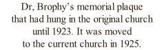 Dr, Brophy’s memorial plaque that had hung in the original church  until 1923. It was moved to the current church in 1925.