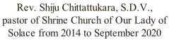 Rev. Shiju Chittattukara, S.D.V., pastor of Shrine Church of Our Lady of Solace from 2014 to September 2020