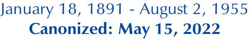 January 18, 1891 - August 2, 1955 Canonized: May 15, 2022